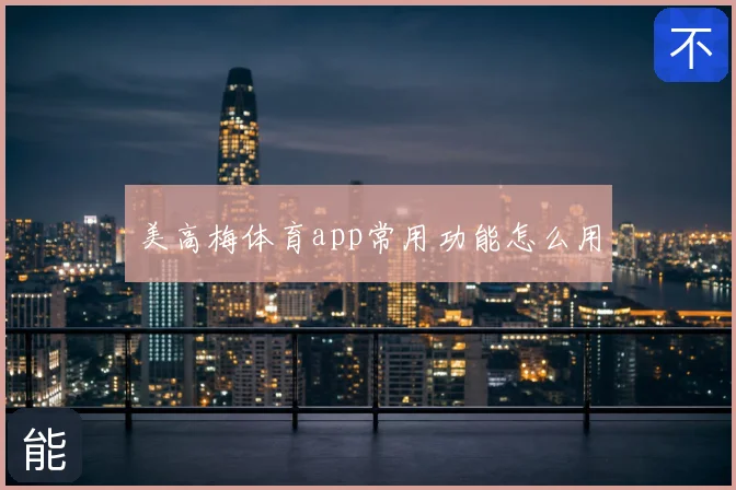 美高梅体育app常用功能怎么用