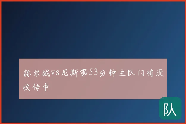 赫尔城vs尼斯第53分钟主队门将没收传中