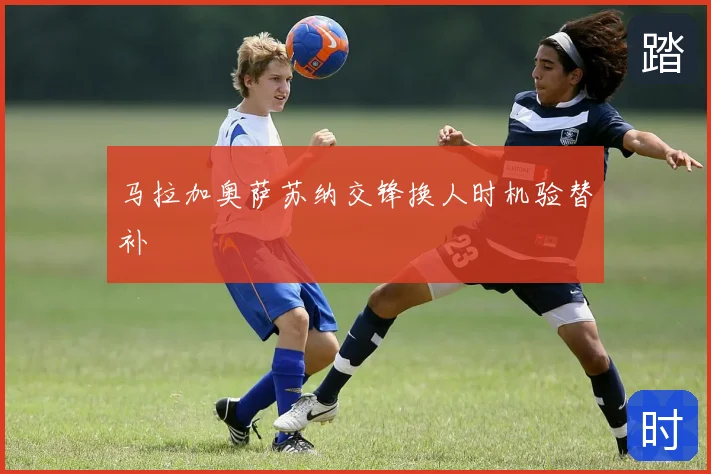 马拉加奥萨苏纳交锋换人时机验替补