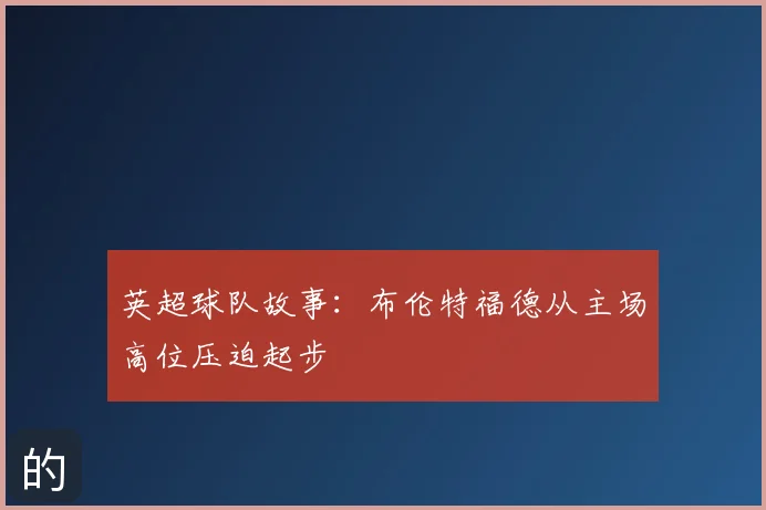 英超球队故事:布伦特福德从主场高位压迫起步