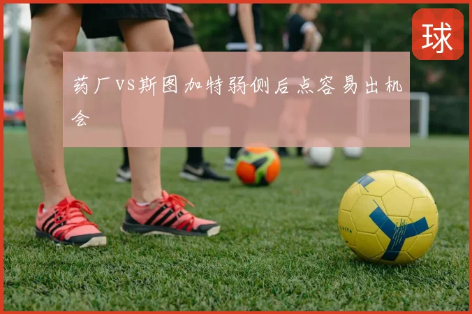 药厂vs斯图加特弱侧后点容易出机会