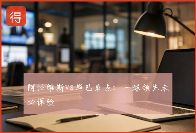 阿拉维斯vs毕巴看点:一球领先未必保险