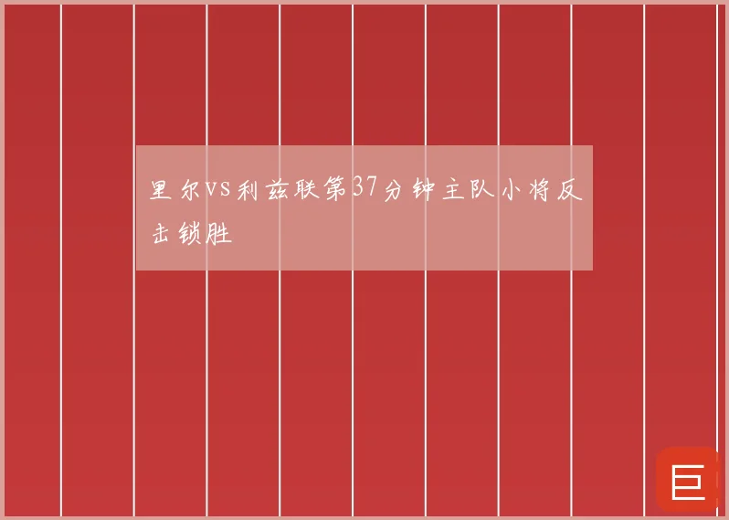 里尔vs利兹联第37分钟主队小将反击锁胜