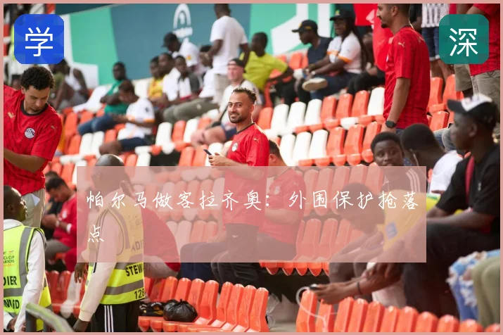 帕尔马做客拉齐奥：外围保护抢落点